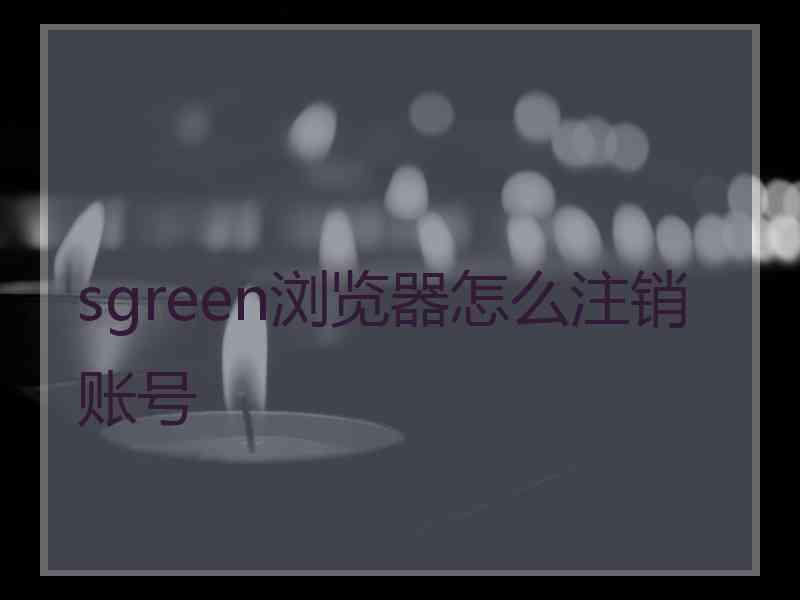 sgreen浏览器怎么注销账号