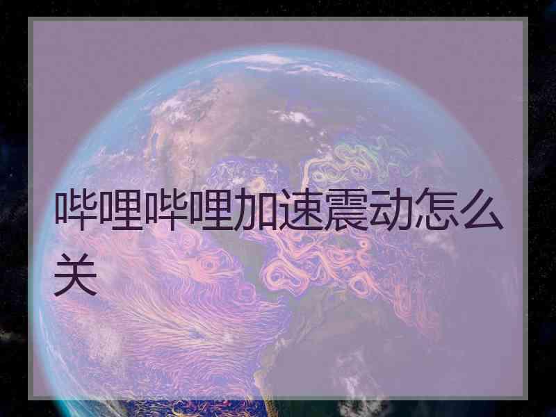 哔哩哔哩加速震动怎么关