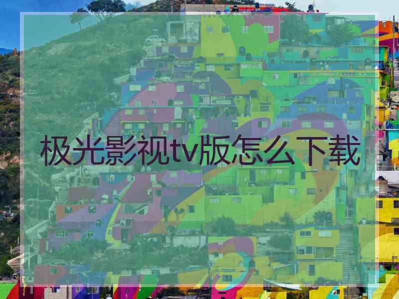 极光影视tv版怎么下载