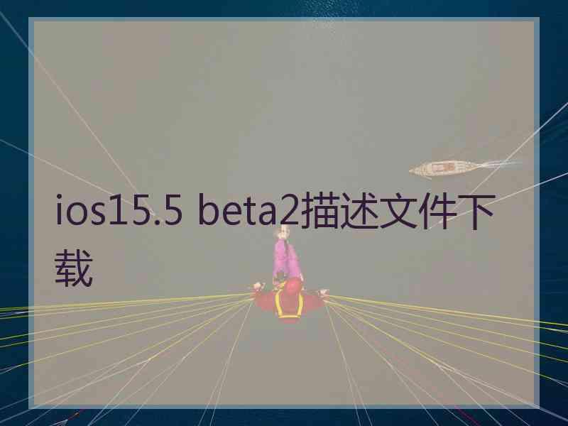 ios15.5 beta2描述文件下载