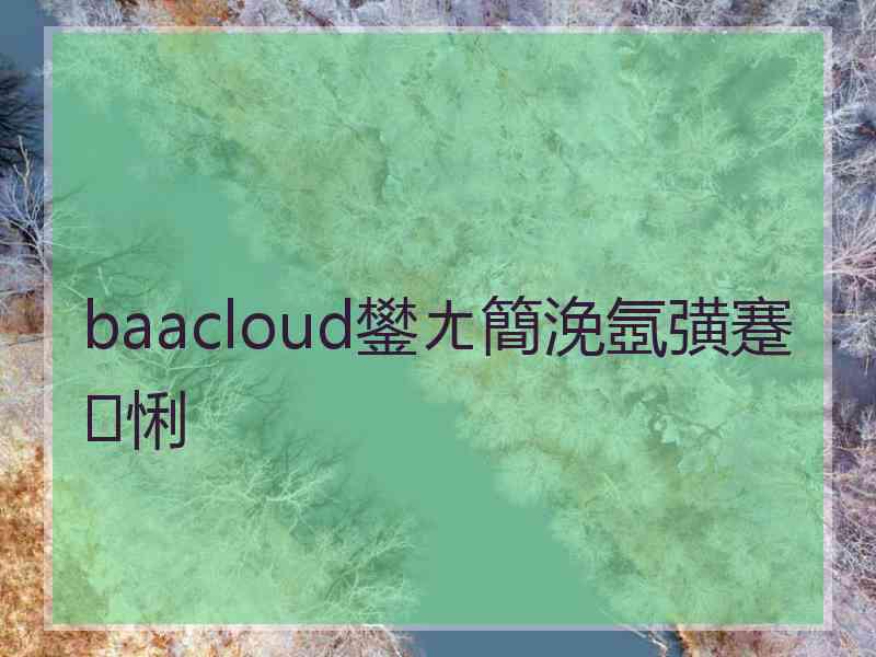 baacloud鐢ㄤ簡浼氬彉蹇悧