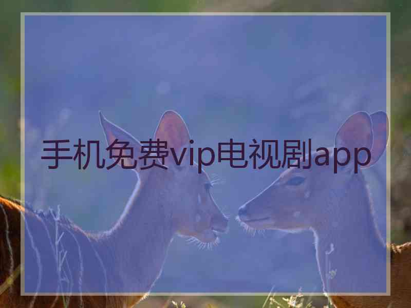 手机免费vip电视剧app