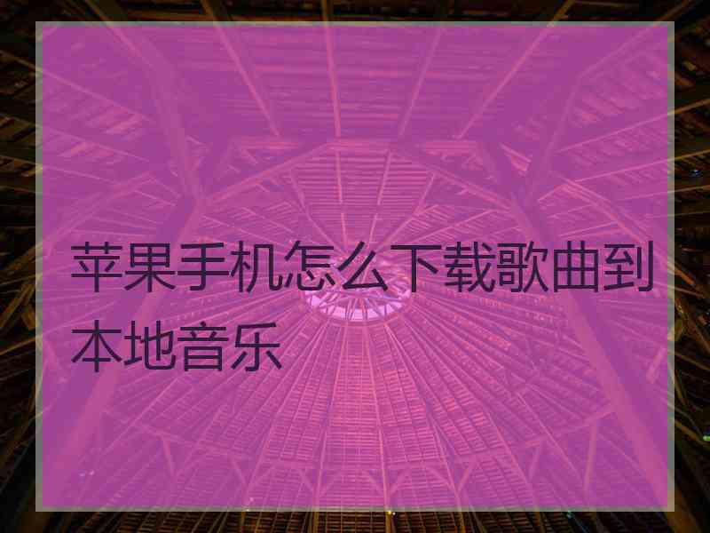 苹果手机怎么下载歌曲到本地音乐