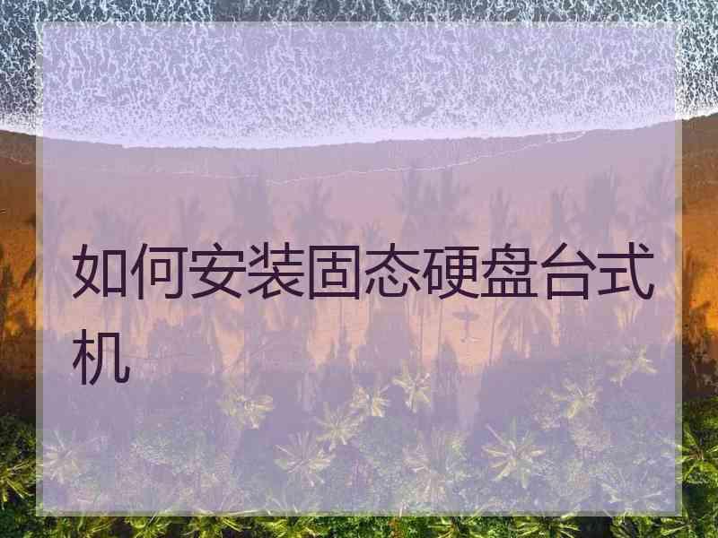 如何安装固态硬盘台式机