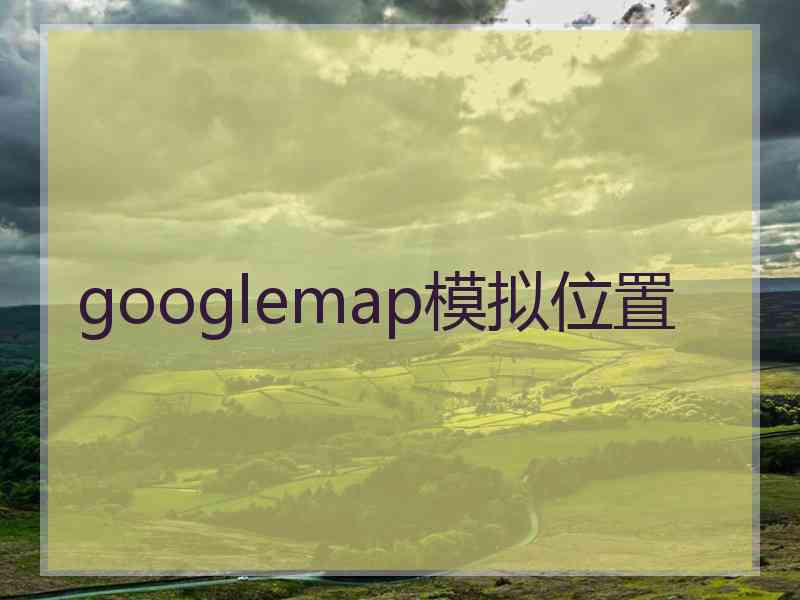 googlemap模拟位置