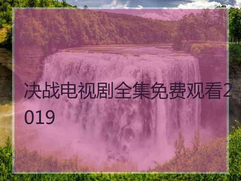 决战电视剧全集免费观看2019