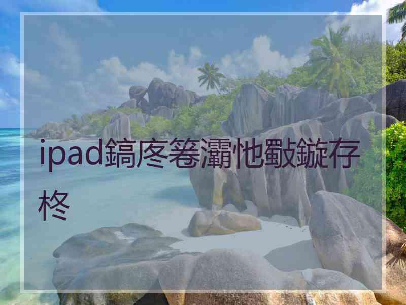 ipad鎬庝箞灞忚斀鏇存柊