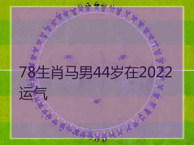 78生肖马男44岁在2022运气