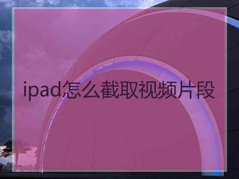 ipad怎么截取视频片段