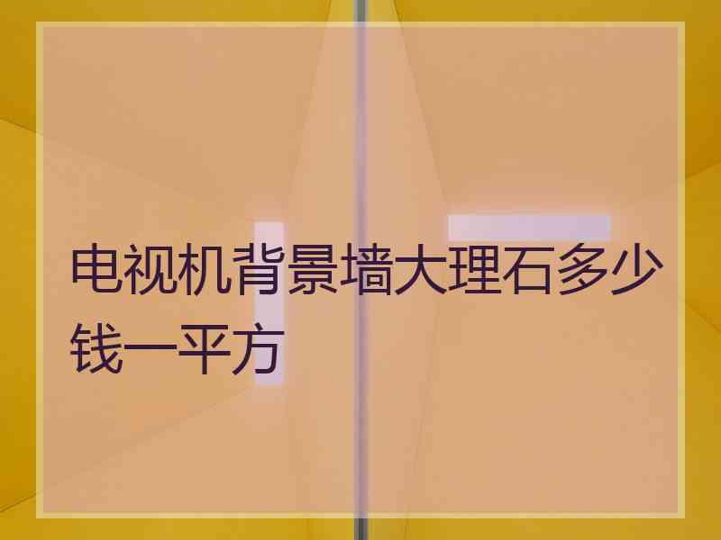 电视机背景墙大理石多少钱一平方