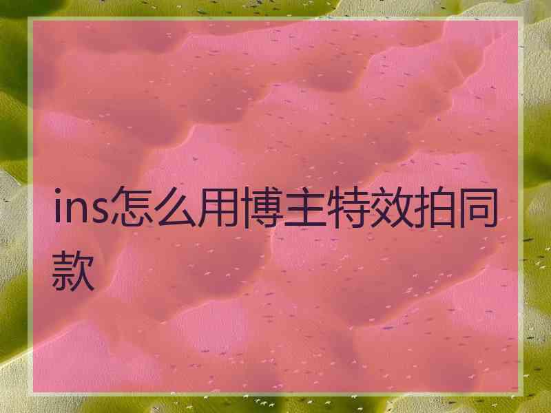 ins怎么用博主特效拍同款