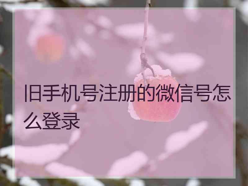 旧手机号注册的微信号怎么登录