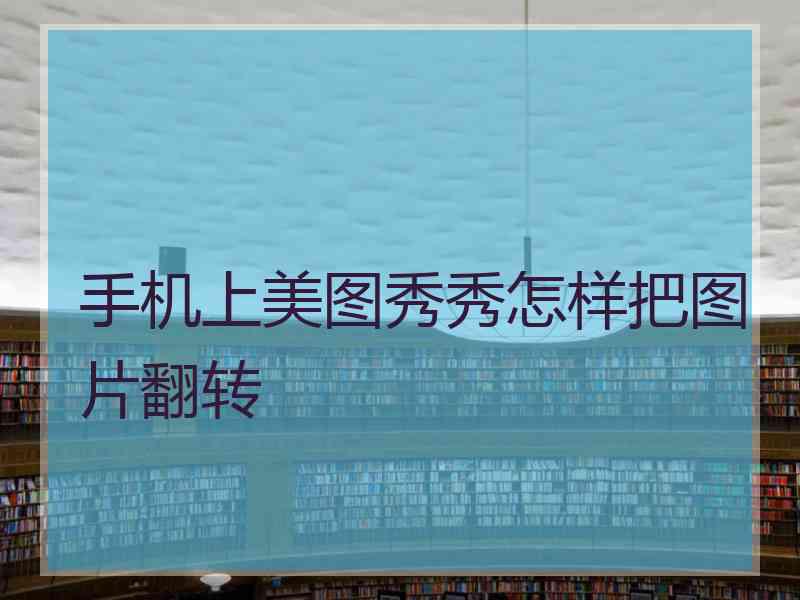 手机上美图秀秀怎样把图片翻转