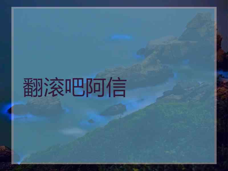 翻滚吧阿信