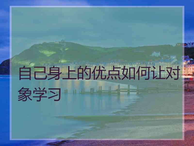 自己身上的优点如何让对象学习