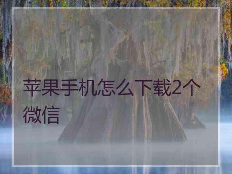 苹果手机怎么下载2个微信