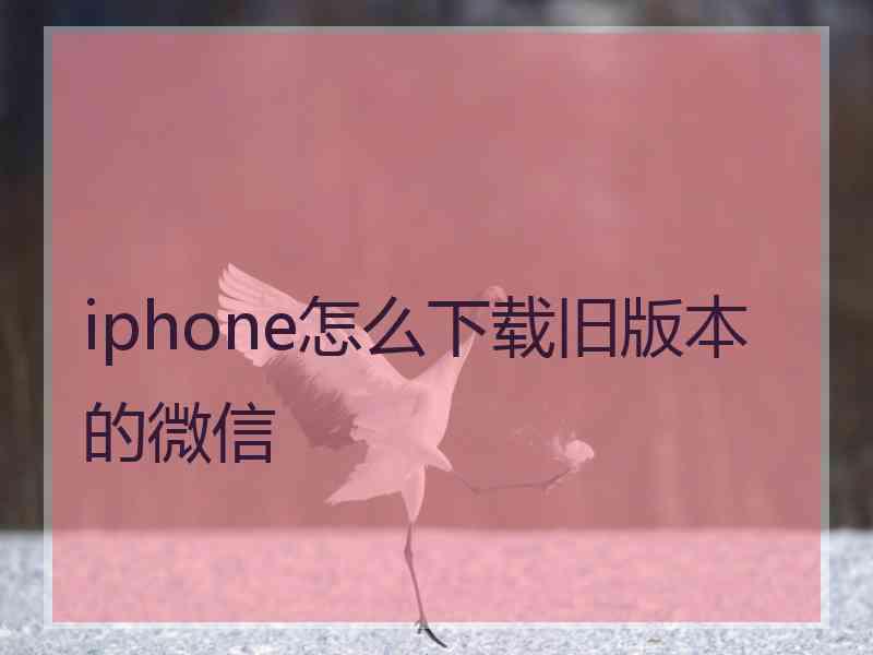 iphone怎么下载旧版本的微信