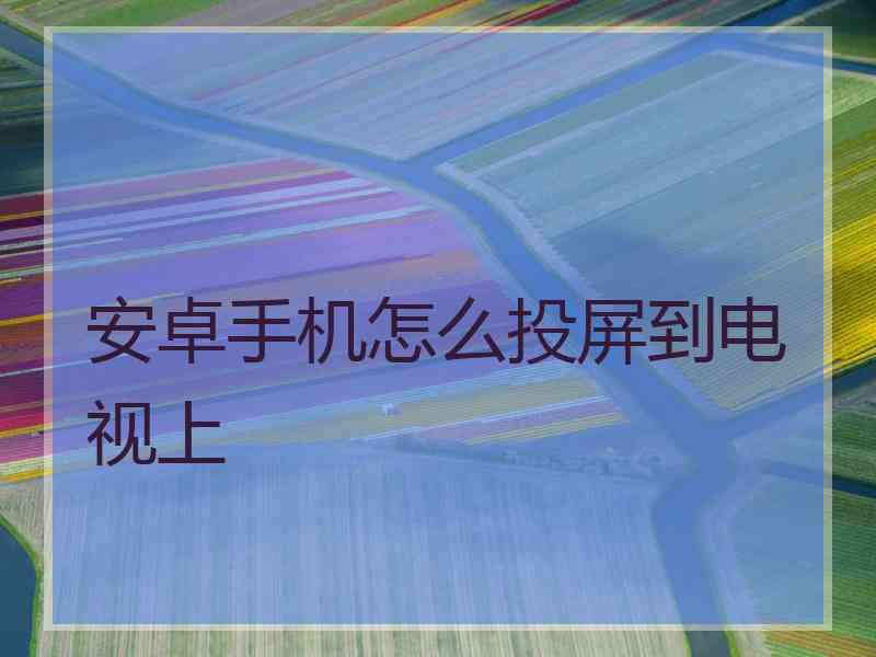 安卓手机怎么投屏到电视上