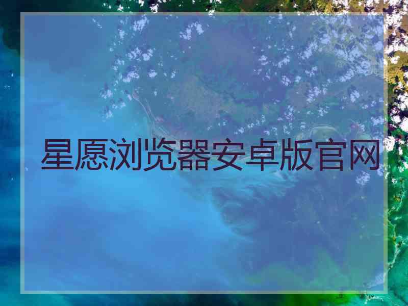 星愿浏览器安卓版官网