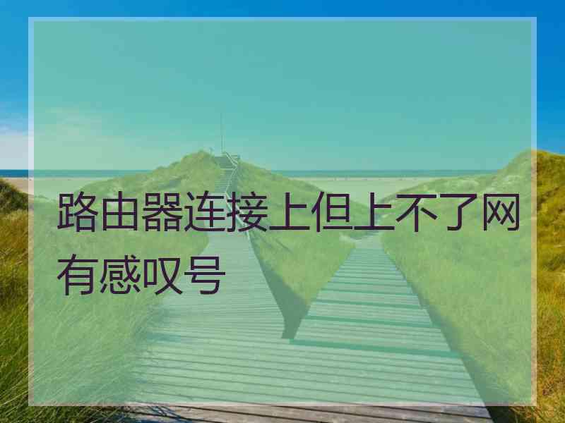 路由器连接上但上不了网有感叹号