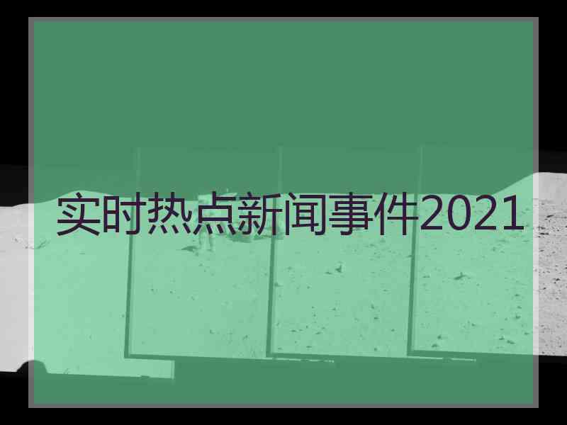 实时热点新闻事件2021