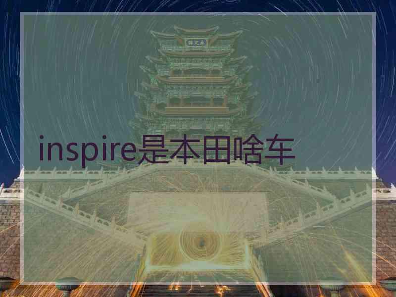 inspire是本田啥车