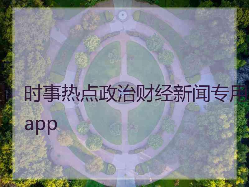 时事热点政治财经新闻专用app