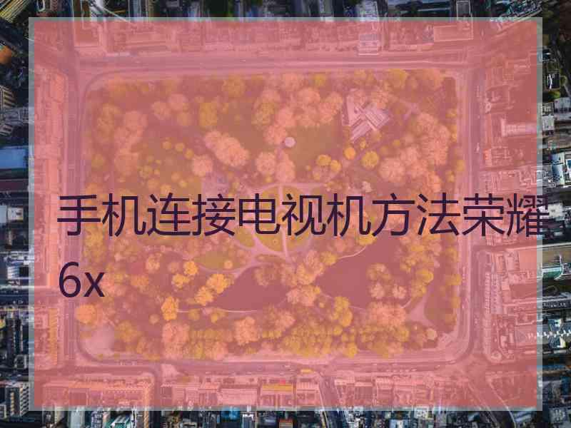 手机连接电视机方法荣耀6x