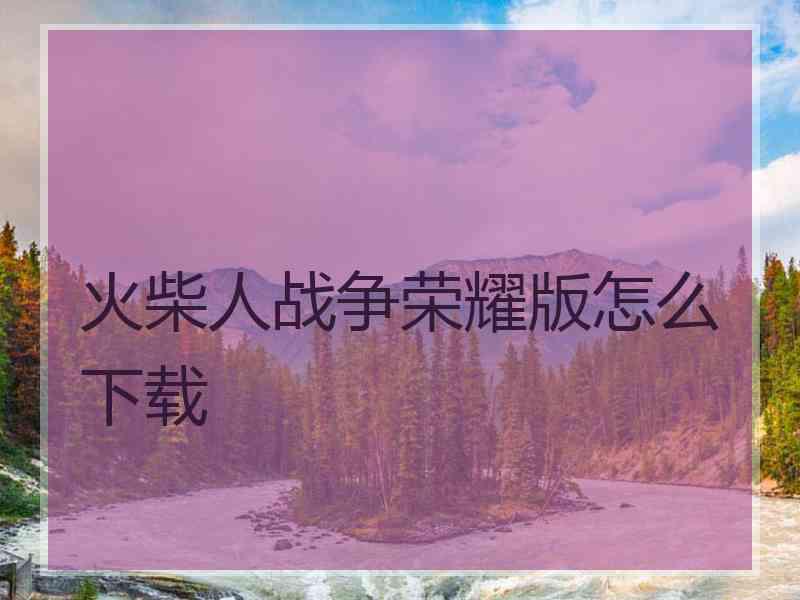 火柴人战争荣耀版怎么下载