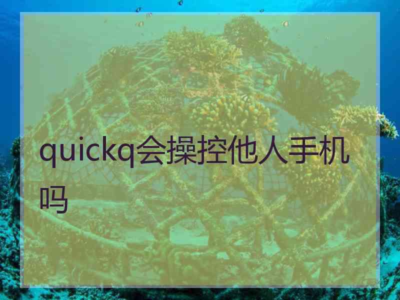 quickq会操控他人手机吗