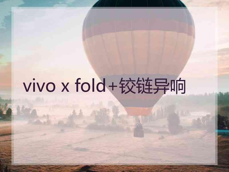 vivo x fold+铰链异响