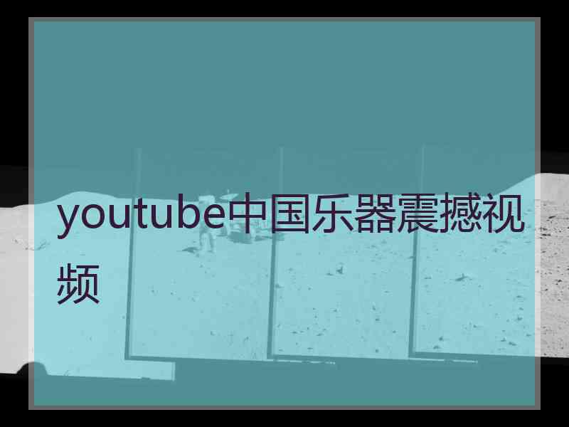 youtube中国乐器震撼视频