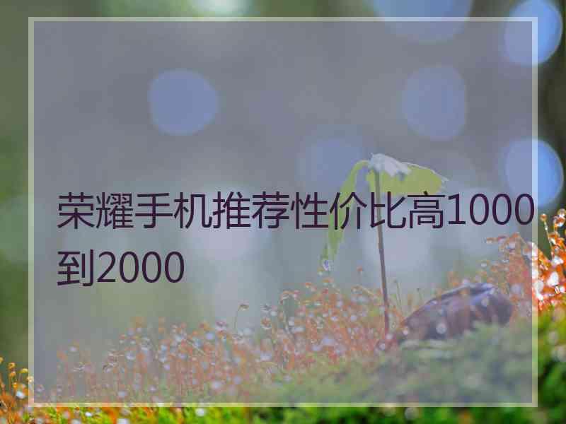 荣耀手机推荐性价比高1000到2000