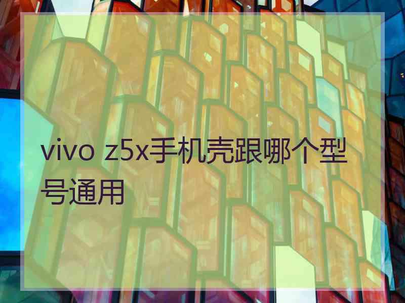 vivo z5x手机壳跟哪个型号通用