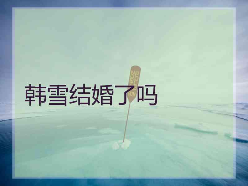 韩雪结婚了吗