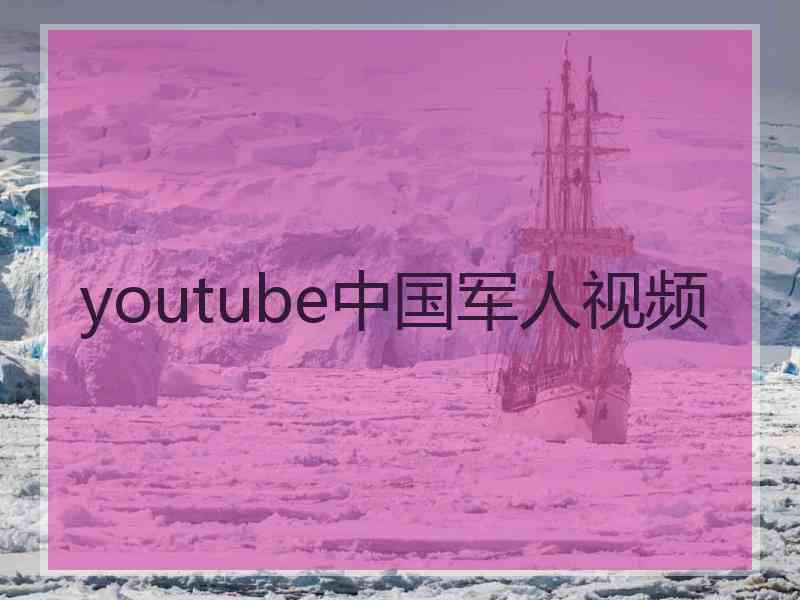 youtube中国军人视频