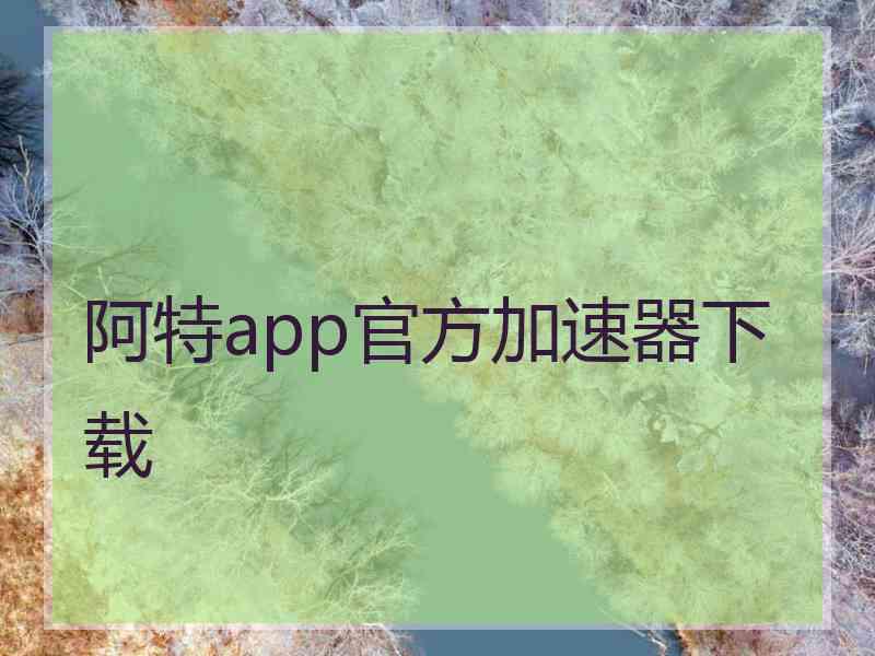 阿特app官方加速器下载