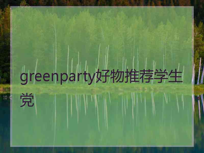 greenparty好物推荐学生党