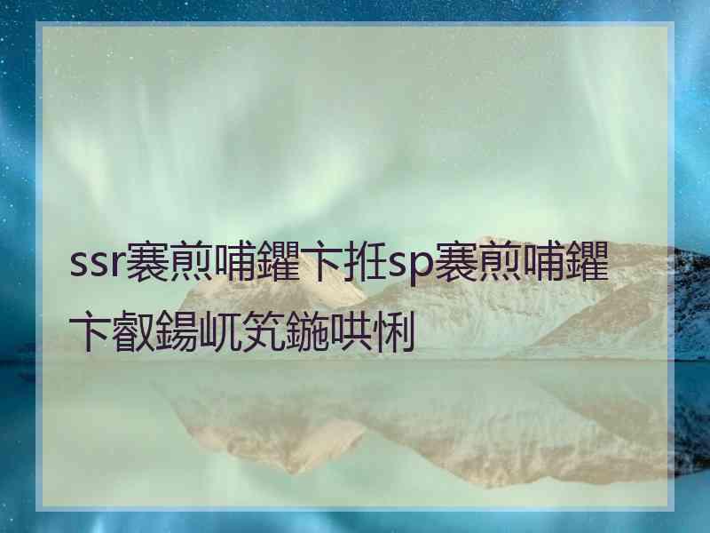 ssr褰煎哺鑺卞拰sp褰煎哺鑺卞叡鍚屼笂鍦哄悧