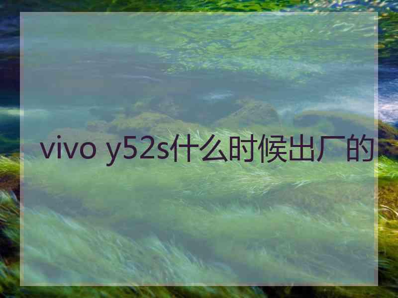 vivo y52s什么时候出厂的