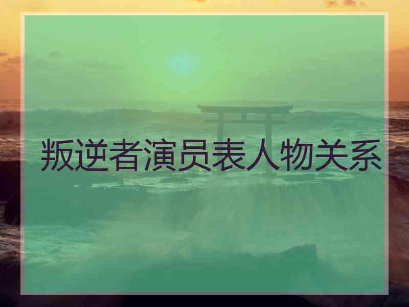 叛逆者演员表人物关系