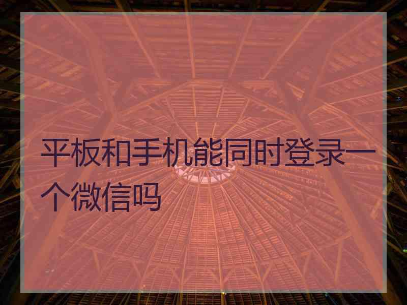 平板和手机能同时登录一个微信吗