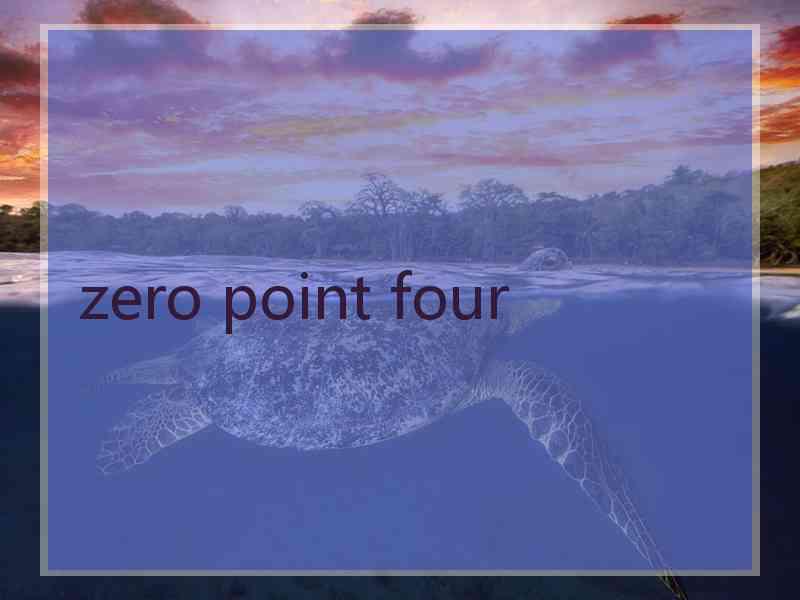 zero point four