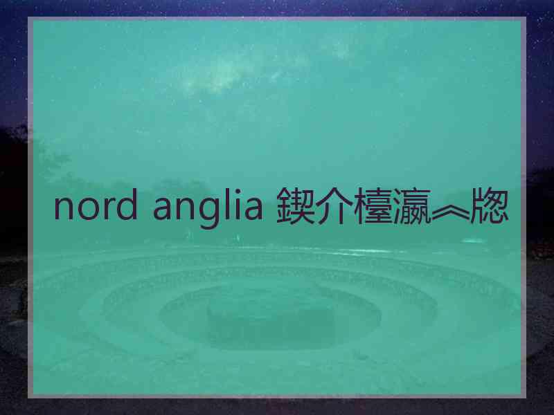 nord anglia 鍥介檯瀛︽牎