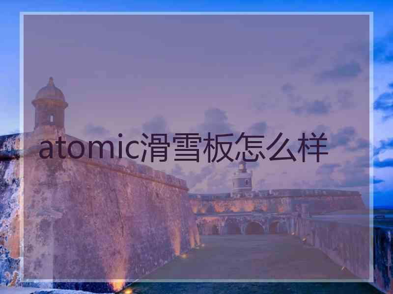 atomic滑雪板怎么样