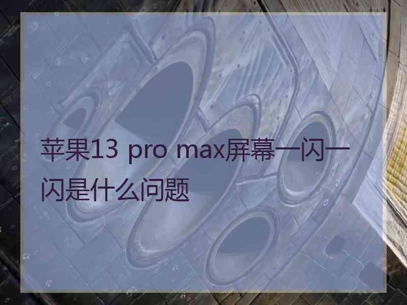 苹果13 pro max屏幕一闪一闪是什么问题