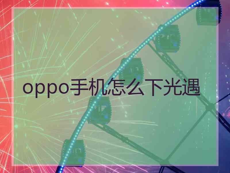 oppo手机怎么下光遇