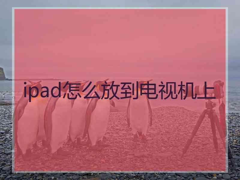 ipad怎么放到电视机上