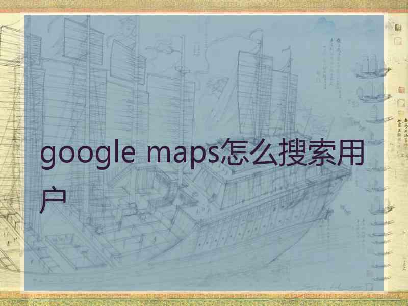 google maps怎么搜索用户