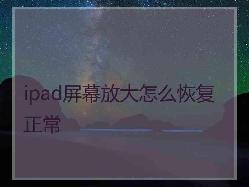 ipad屏幕放大怎么恢复正常